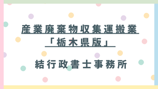 【埼玉県の事業者向け】栃木県の産廃収集運搬業許可|新規・更新の費用・必要書類・郵送申請を行政書士が解説